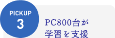 PICKUP3：PC800台が学習を支援