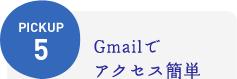 PICKUP5：Gmailでアクセス簡単