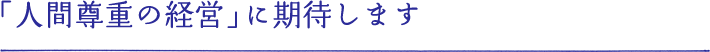 「人間尊重の経営」に期待します