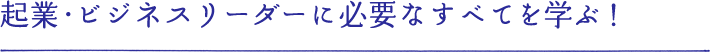 起業・ビジネスリーダーに必要なすべてを学ぶ！