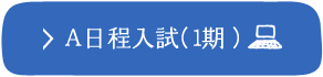 A日程入試（1期） ※PCサイトへ