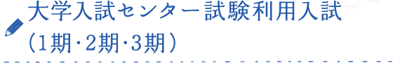 大学入試センター試験利用入試（1期・2期・3期）