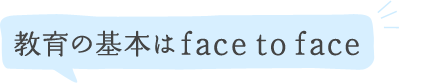 教育の基本はface to face