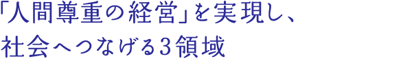 「人間尊重の経営」を実現し、社会へつなげる3領域