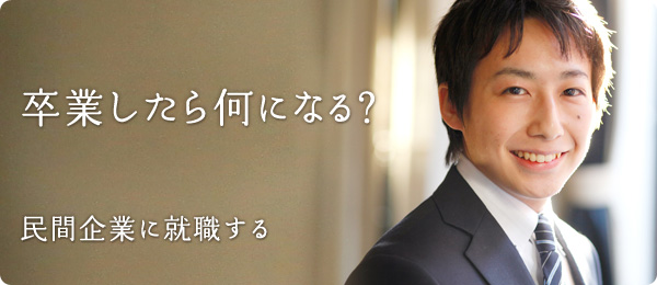 卒業したら何になる？ 民間企業に就職する