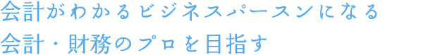 会計がわかるビジネスパースンになる会計・財務のプロを目指す