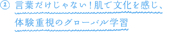 2.言葉だけじゃない!肌で文化を感じ、体験重視のグローバル学習