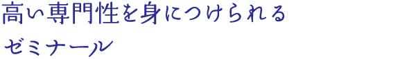 高い専門性を身につけられるゼミナール